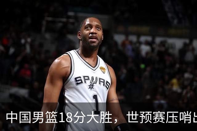 中国男篮18分大胜，世预赛压哨出线！剩一个悬念：日韩与联手做局