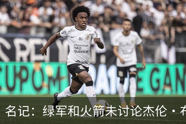 名记：绿军和火箭未讨论杰伦·布朗交易 但前者一直对申京有兴趣