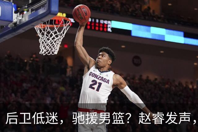 后卫低迷，驰援男篮？赵睿发声，官宣决定，喊话郭士强，赵继伟期待