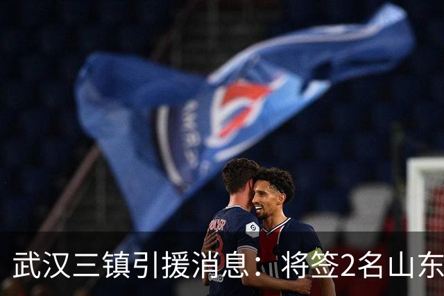 武汉三镇引援消息：将签2名山东泰山国脚内援