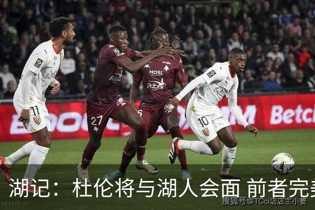 湖记：杜伦将与湖人会面 前者完美契合东契奇“A级中锋”的要求