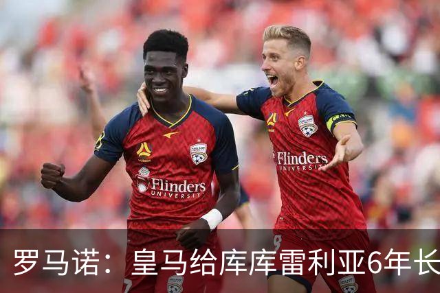 罗马诺：皇马给库库雷利亚6年长约，对近期的新援表现出绝对信任