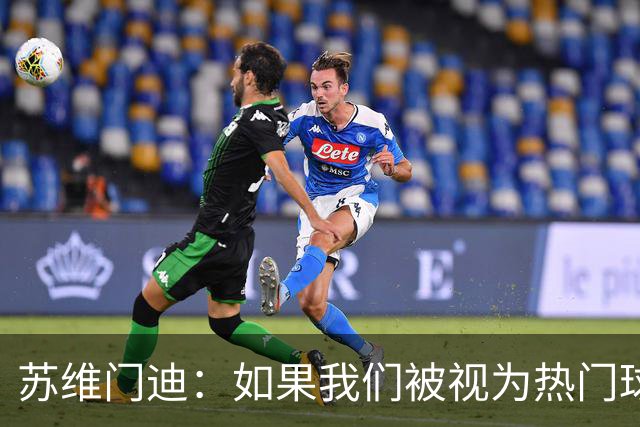 苏维门迪：如果我们被视为热门球队，那是因为这是我们应得的