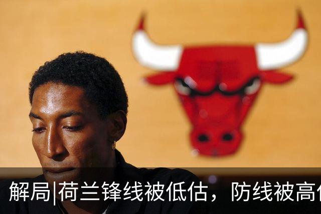 解局|荷兰锋线被低估，防线被高估，拜仁新神锋检阅航母转身