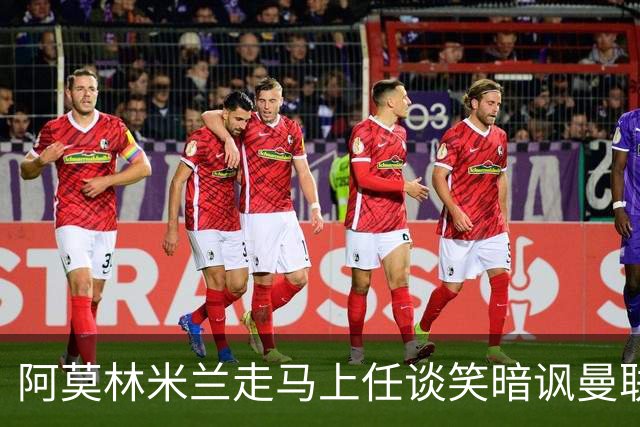 阿莫林米兰走马上任谈笑暗讽曼联，下月倒戈老东家！拉爵怒省1000万